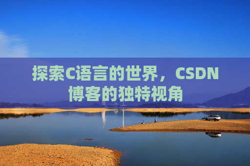 探索C语言的世界，CSDN博客的独特视角